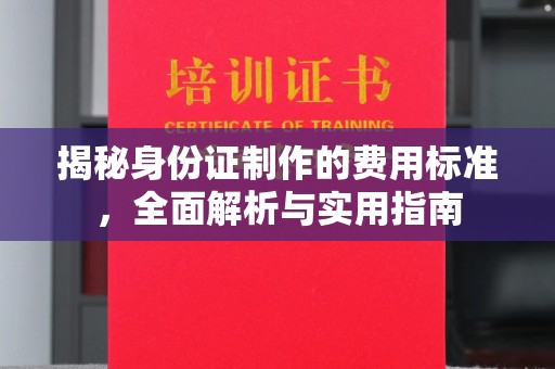 精河揭秘身份证制作的费用标准，全面解析与实用指南